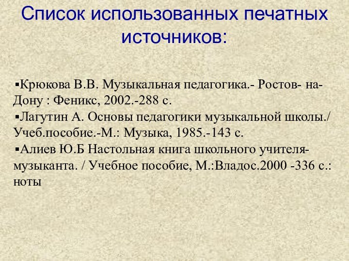 Список использованных печатных источников:Крюкова В.В. Музыкальная педагогика.- Ростов- на- Дону : Феникс,