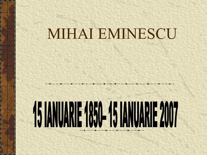 MIHAI EMINESCU 15 IANUARIE 1850– 15 IANUARIE 2007