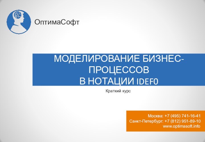 МОДЕЛИРОВАНИЕ БИЗНЕС-ПРОЦЕССОВВ НОТАЦИИ IDEF0www.optimasoft.infoМосква: +7 (495) 741-16-41 Санкт-Петербург: +7 (812) 951-89-10ОптимаСофтКраткий курс