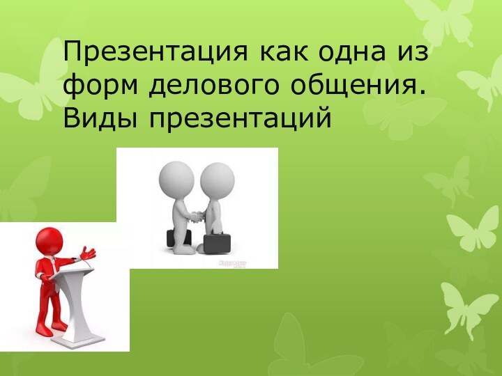 Презентация как одна из форм делового общения. Виды презентаций