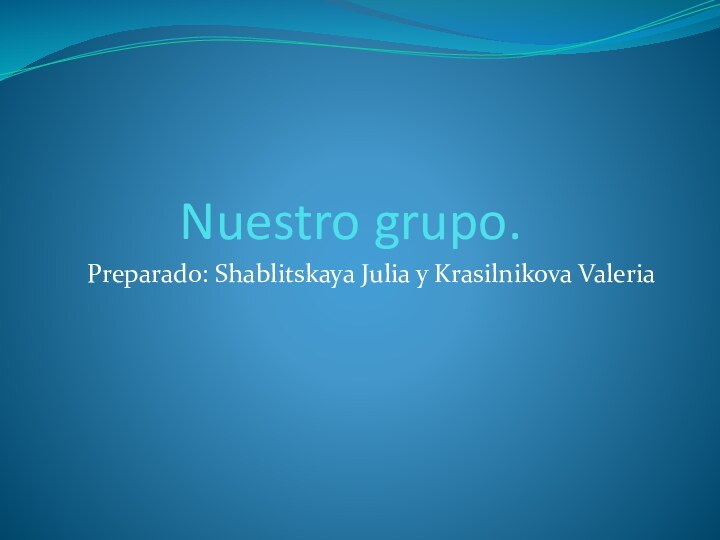 Nuestro grupo.Preparado: Shablitskaya Julia y Krasilnikova Valeria