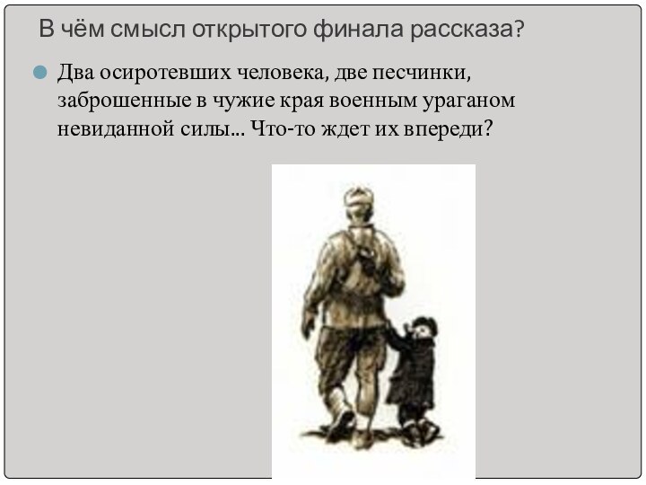 В чём смысл открытого финала рассказа?Два осиротевших человека, две песчинки, заброшенные в