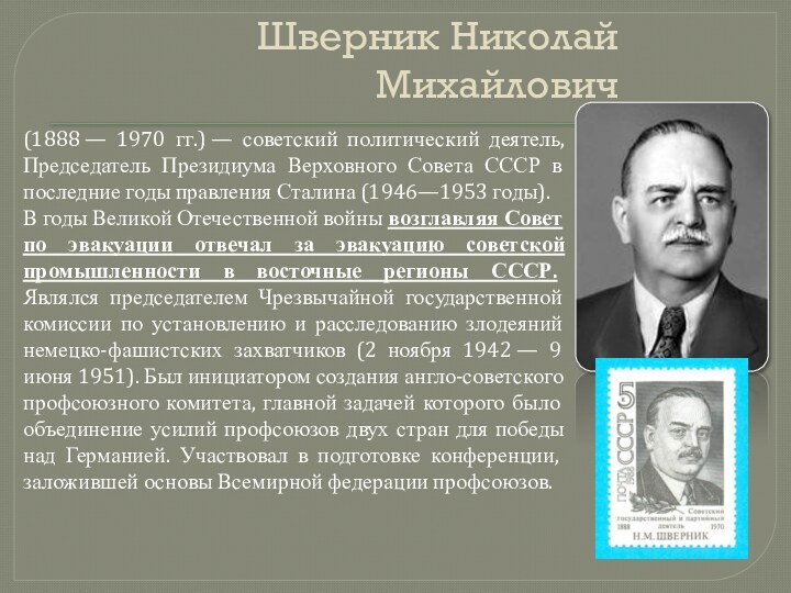 Шверник Николай Михайлович(1888 — 1970 гг.) — советский политический деятель, Председатель Президиума Верховного Совета