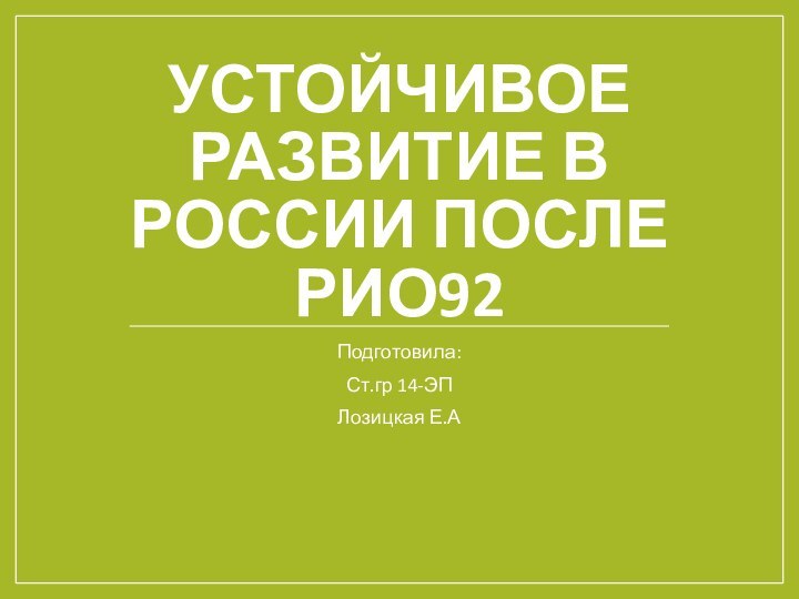 УСТОЙЧИВОЕ РАЗВИТИЕ В РОССИИ ПОСЛЕ РИО92Подготовила:Ст.гр 14-ЭПЛозицкая Е.А