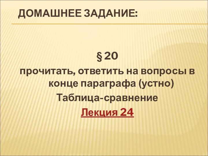 ДОМАШНЕЕ ЗАДАНИЕ: § 20 прочитать, ответить на вопросы в конце параграфа (устно)Таблица-сравнениеЛекция 24