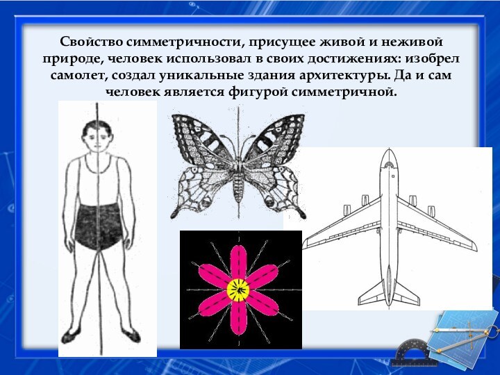 Свойство симметричности, присущее живой и неживой природе, человек использовал в своих достижениях: