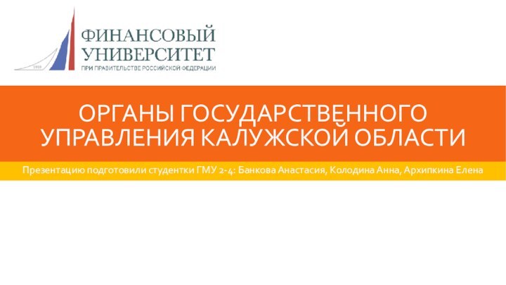 ОРГАНЫ ГОСУДАРСТВЕННОГО УПРАВЛЕНИЯ КАЛУЖСКОЙ ОБЛАСТИПрезентацию подготовили студентки ГМУ 2-4: Банкова Анастасия, Колодина Анна, Архипкина Елена