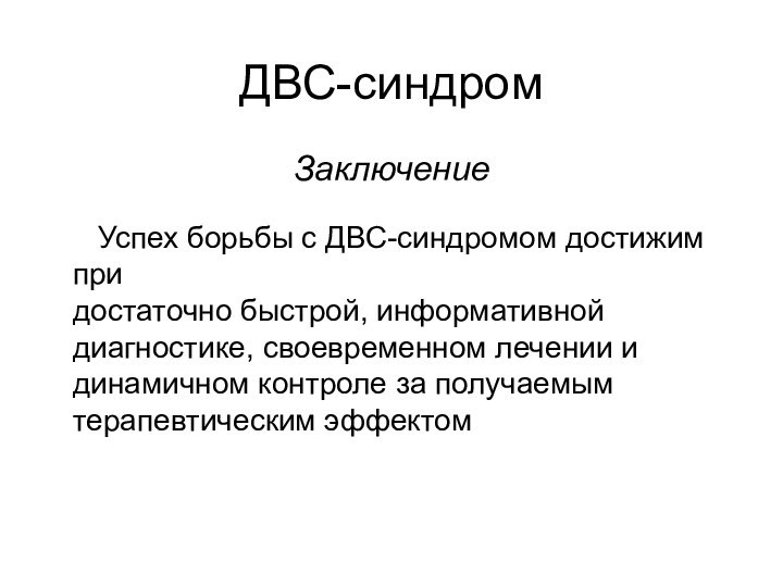 ДВС-синдромЗаключение  Успех борьбы с ДВС-синдромом достижим придостаточно быстрой, информативной диагностике, своевременном