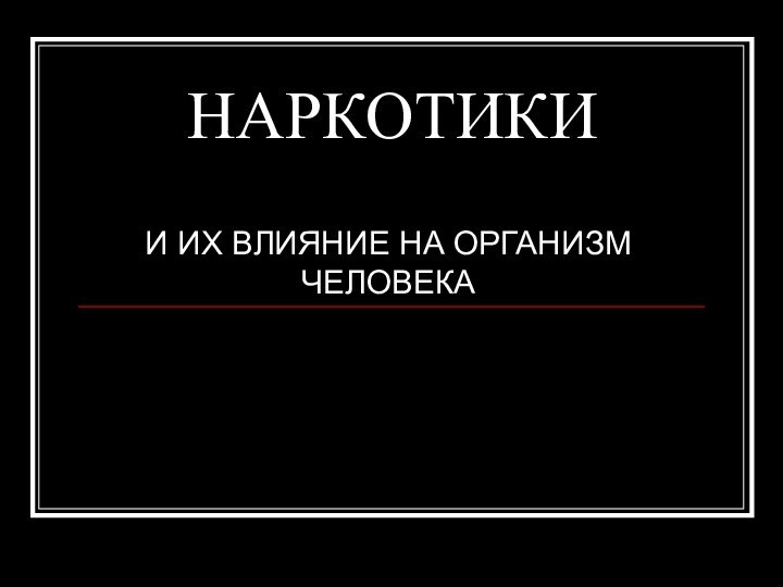 НАРКОТИКИИ ИХ ВЛИЯНИЕ НА ОРГАНИЗМ ЧЕЛОВЕКА