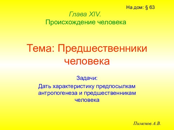 Тема: Предшественники человекаЗадачи:Дать характеристику предпосылкам антропогенеза и предшественникам человекаГлава ХIV.