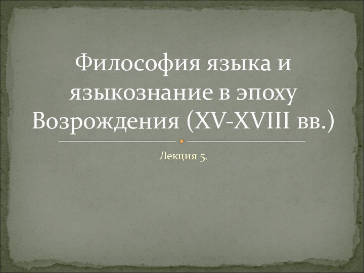 Лекция 5.Философия языка и языкознание в эпоху Возрождения (XV-XVIII вв.)