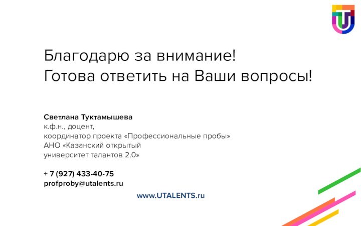 Благодарю за внимание!Готова ответить на Ваши вопросы!www.UTALENTS.ru Светлана Туктамышева к.ф.н., доцент,координатор проекта