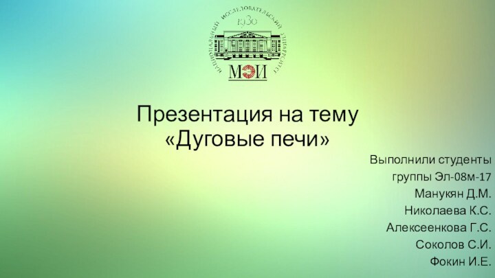 Презентация на тему «Дуговые печи»Выполнили студенты группы Эл-08м-17Манукян Д.М.Николаева К.С.Алексеенкова Г.С.Соколов С.И.Фокин И.Е.