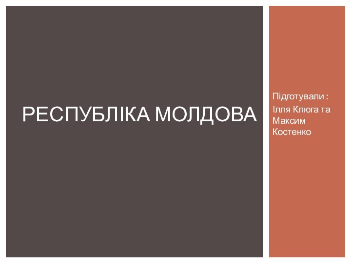 Підготували :Ілля Клюга та Максим КостенкоРЕСПУБЛІКА МОЛДОВА