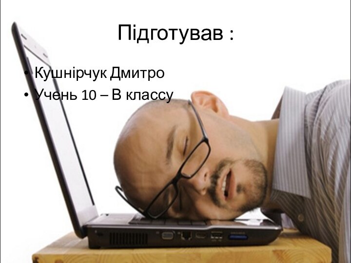 Підготував :Кушнірчук ДмитроУчень 10 – В классу