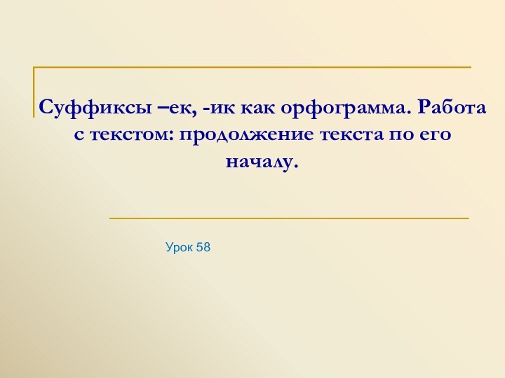 Суффиксы –ек, -ик как орфограмма. Работа с текстом: продолжение текста по его началу. Урок 58