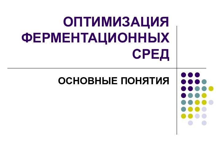 ОПТИМИЗАЦИЯ ФЕРМЕНТАЦИОННЫХ СРЕДОСНОВНЫЕ ПОНЯТИЯ