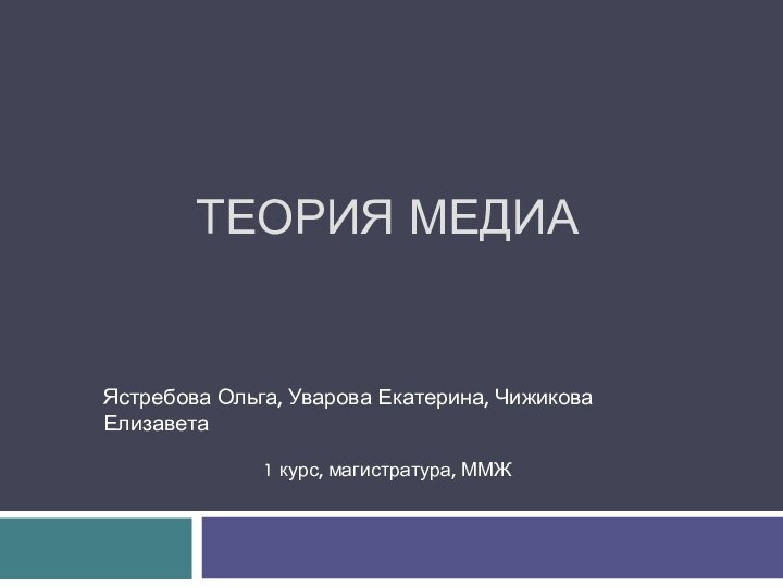 ТЕОРИЯ МЕДИА Ястребова Ольга, Уварова Екатерина, Чижикова Елизавета1 курс, магистратура, ММЖ