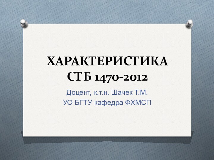 ХАРАКТЕРИСТИКА  СТБ 1470-2012Доцент, к.т.н. Шачек Т.М.УО БГТУ кафедра ФХМСП