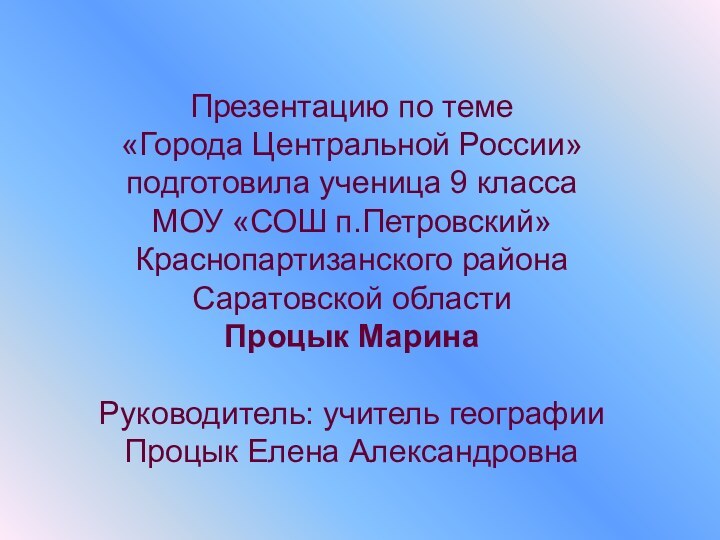 Презентацию по теме «Города Центральной России»подготовила ученица 9 класса МОУ «СОШ п.Петровский»Краснопартизанского