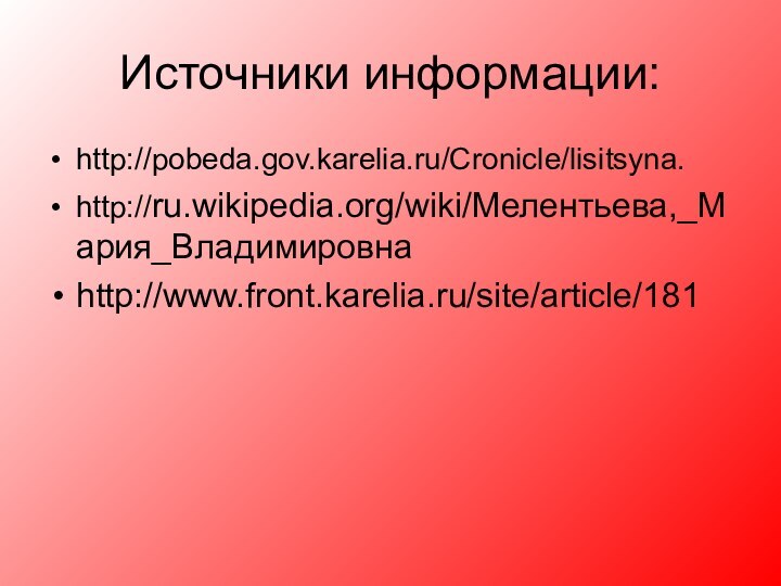 Источники информации:http://pobeda.gov.karelia.ru/Cronicle/lisitsyna.http://ru.wikipedia.org/wiki/Мелентьева,_Мария_Владимировнаhttp://www.front.karelia.ru/site/article/181