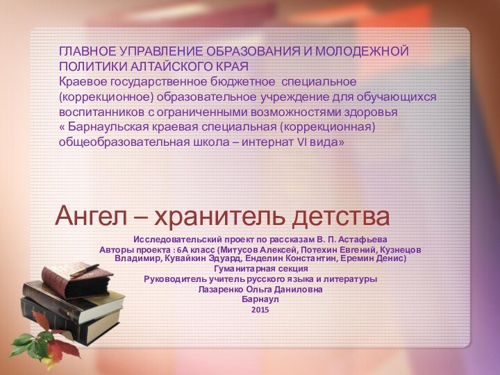 Ангел – хранитель детстваИсследовательский проект по рассказам В. П. АстафьеваАвторы