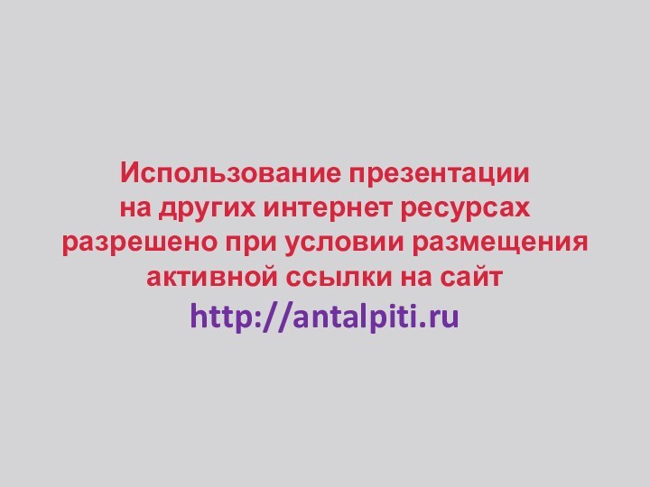 Использование презентации на других интернет ресурсахразрешено при условии размещенияактивной ссылки на сайтhttp://antalpiti.ru