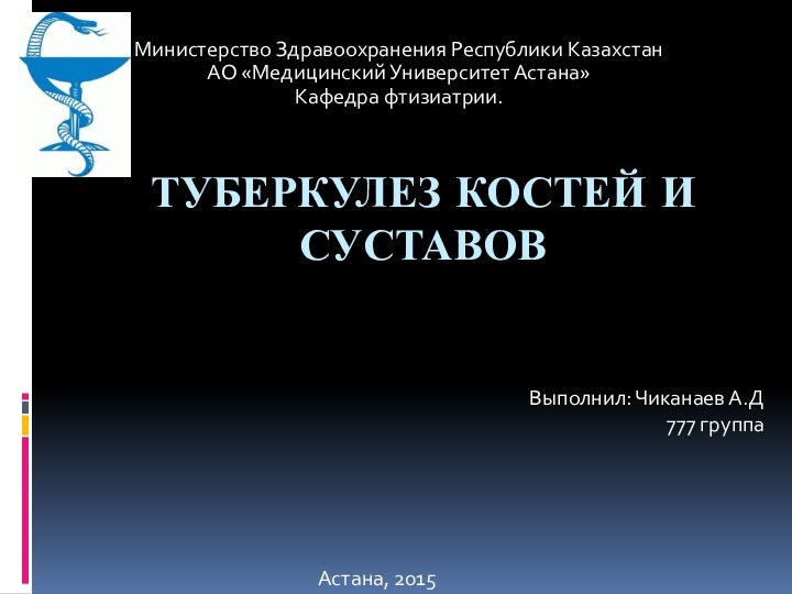 ТУБЕРКУЛЕЗ КОСТЕЙ И СУСТАВОВМинистерство Здравоохранения Республики КазахстанАО «Медицинский Университет Астана»Кафедра фтизиатрии.Выполнил: Чиканаев А.Д 777 группаАстана, 2015