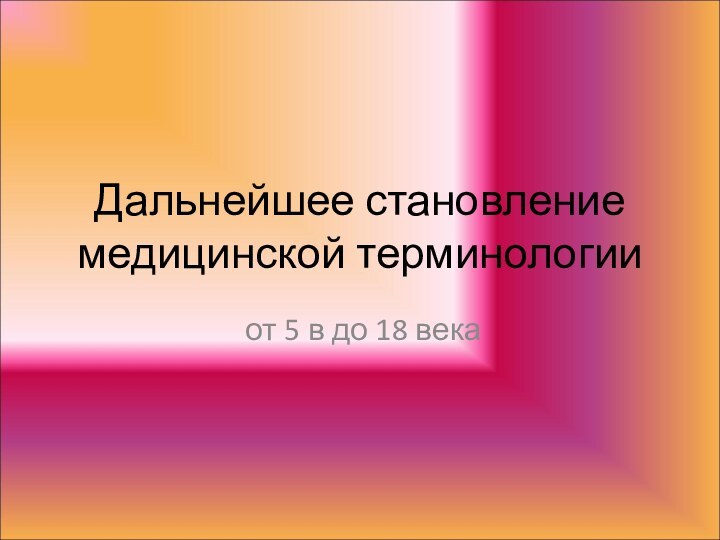 Дальнейшее становление медицинской терминологии от 5 в до 18 века