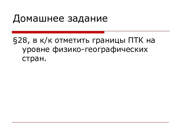 Домашнее задание§28, в к/к отметить границы ПТК на уровне физико-географических стран.