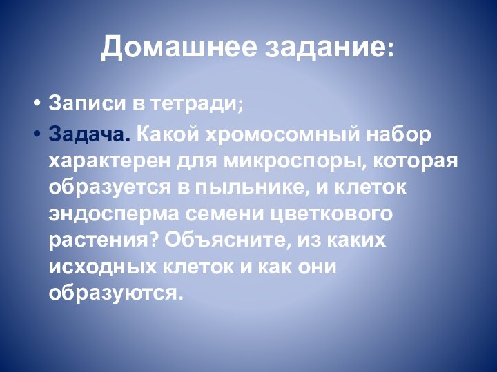 Домашнее задание:Записи в тетради;Задача. Какой хромосомный набор характерен для микроспоры, которая образуется