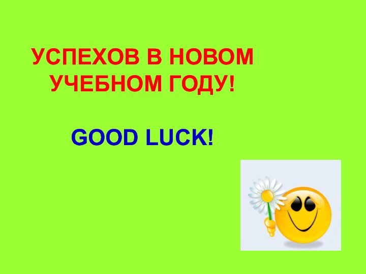 УСПЕХОВ В НОВОМ УЧЕБНОМ ГОДУ!  GOOD LUCK!