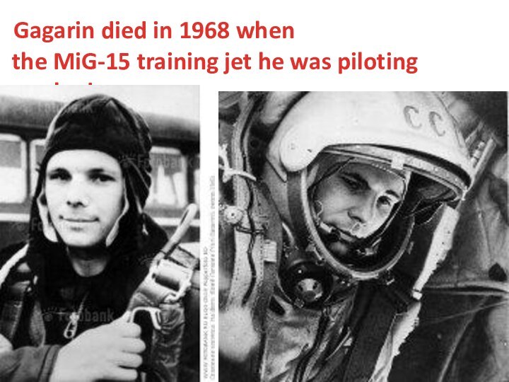 Gagarin died in 1968 when the MiG-15 training jet he was piloting crashed.