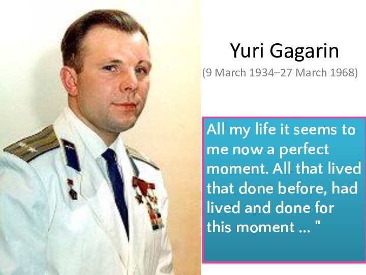 Yuri Gagarin (9 March 1934–27 March 1968)All my life it seems to me