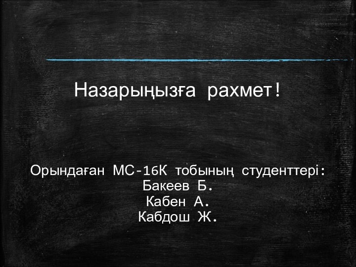 Назарыңызға рахмет!     Орындаған МС-16К тобының студенттері: Бакеев Б.