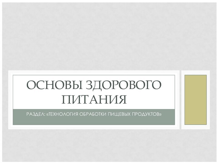 ОСНОВЫ ЗДОРОВОГО ПИТАНИЯРАЗДЕЛ: «ТЕХНОЛОГИЯ ОБРАБОТКИ ПИЩЕВЫХ ПРОДУКТОВ»