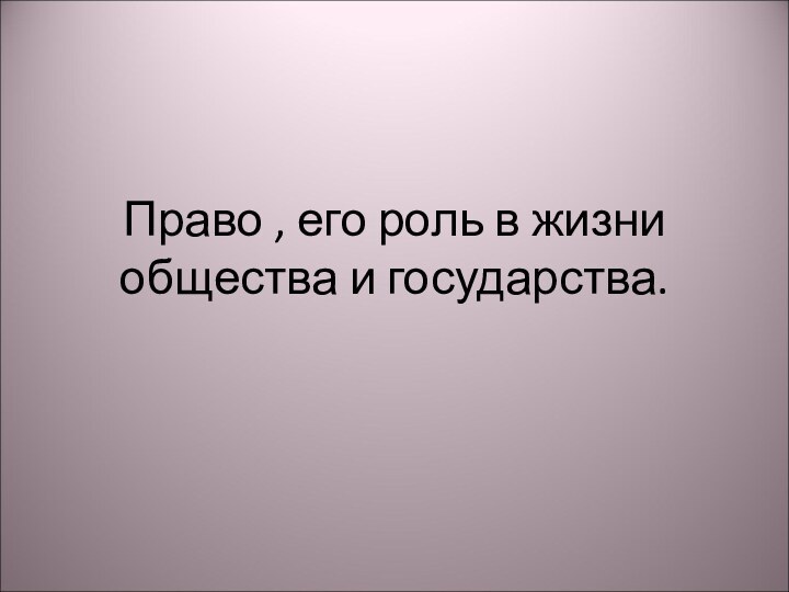 Право , его роль в жизни общества и государства.