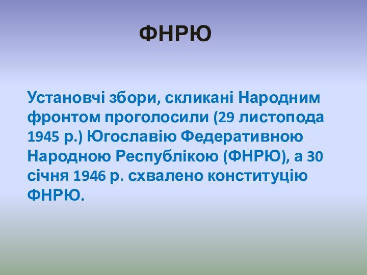 ФНРЮУстановчі збори, скликані Народним фронтом проголосили (29 листопода 1945 р.) Югославію Федеративною Народною