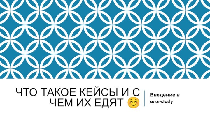 ЧТО ТАКОЕ КЕЙСЫ И С ЧЕМ ИХ ЕДЯТ ☺Введение в case-study