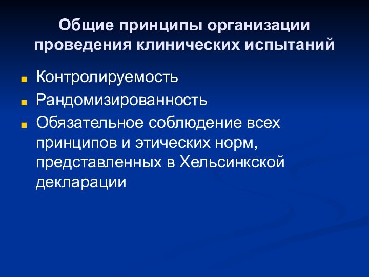 Общие принципы организации проведения клинических испытанийКонтролируемостьРандомизированностьОбязательное соблюдение всех принципов и этических норм, представленных в Хельсинкской декларации