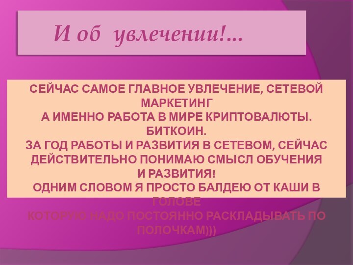 И об увлечении!...СЕЙЧАС САМОЕ ГЛАВНОЕ УВЛЕЧЕНИЕ, СЕТЕВОЙ МАРКЕТИНГА ИМЕННО