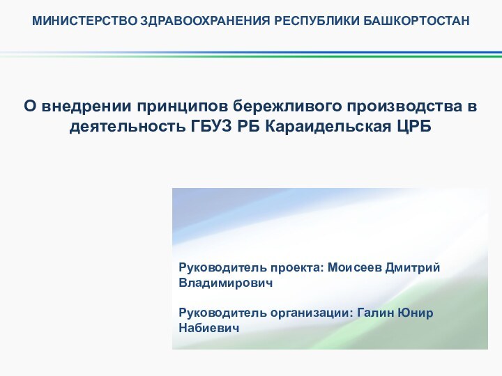 Руководитель проекта: Моисеев Дмитрий ВладимировичРуководитель организации: Галин Юнир НабиевичМИНИСТЕРСТВО ЗДРАВООХРАНЕНИЯ РЕСПУБЛИКИ БАШКОРТОСТАНО