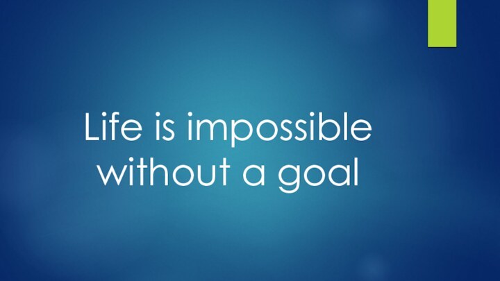 Life is impossible without a goal