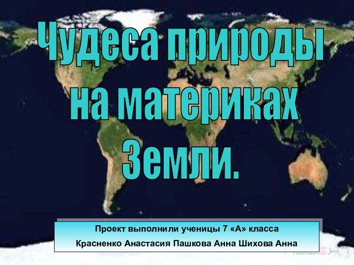 Чудеса природы  на материках  Земли.Проект выполнили ученицы 7 «А» классаКрасненко