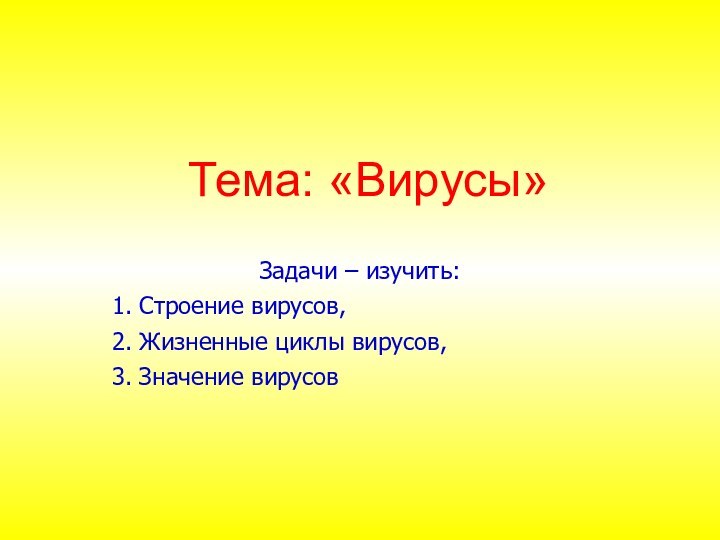 Тема: «Вирусы»Задачи – изучить:1. Строение вирусов,2. Жизненные циклы вирусов,3. Значение вирусов