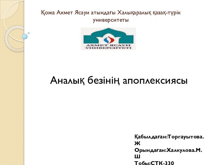 Қожа Ахмет Ясауи атындағы Халықаралық қазақ-түрік   университеты Қабылдаған:Торгауытова.ЖОрындаған:Халкулова.М.ШТобы:СТК-330 Аналық безінің апоплексиясы