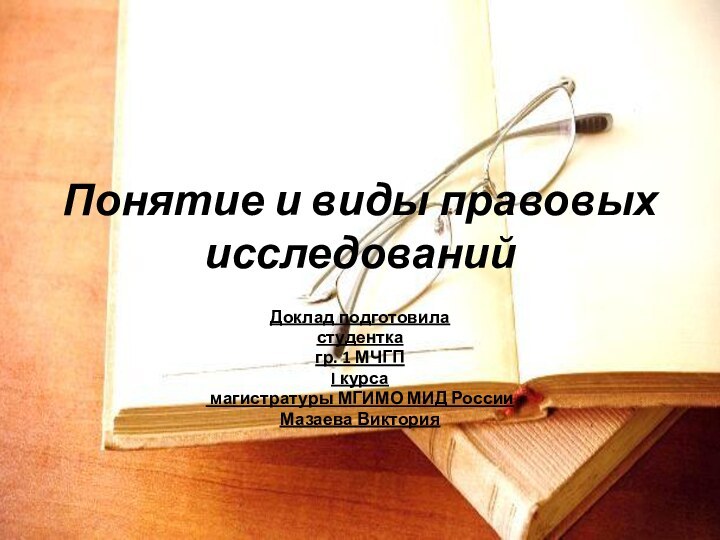 Понятие и виды правовых исследованийДоклад подготовиластудентка гр. 1 МЧГПI курса магистратуры МГИМО МИД РоссииМазаева Виктория