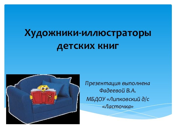 Художники-иллюстраторы детских книг Презентация выполнена Фадеевой В.А.МБДОУ «Липковский д/с «Ласточка»