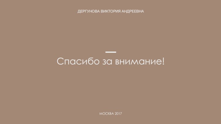 Спасибо за внимание!ДЕРГУНОВА ВИКТОРИЯ АНДРЕЕВНАМОСКВА 2017