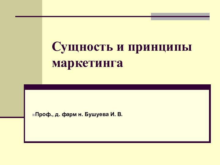 Сущность и принципы маркетингаПроф., д. фарм н. Бушуева И. В.